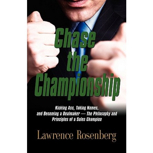 Chase the Championship: Kicking Ass Taking Names and Becoming a Dealmaker - The Philosophy and Princ..., Booklocker.com