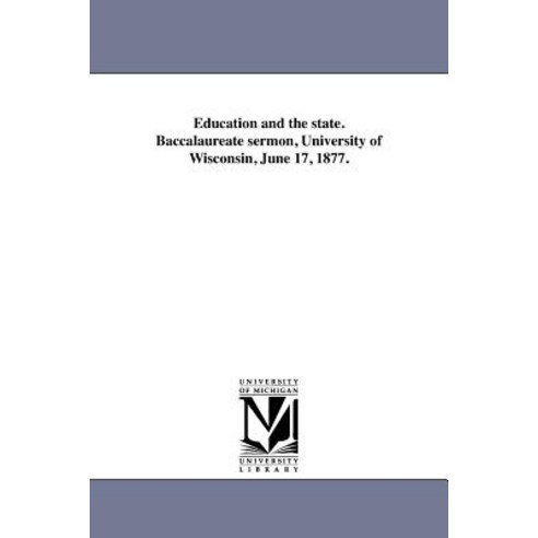 Education and the State. Baccalaureate Sermon University of Wisconsin June 17 1877., University of Michigan Library