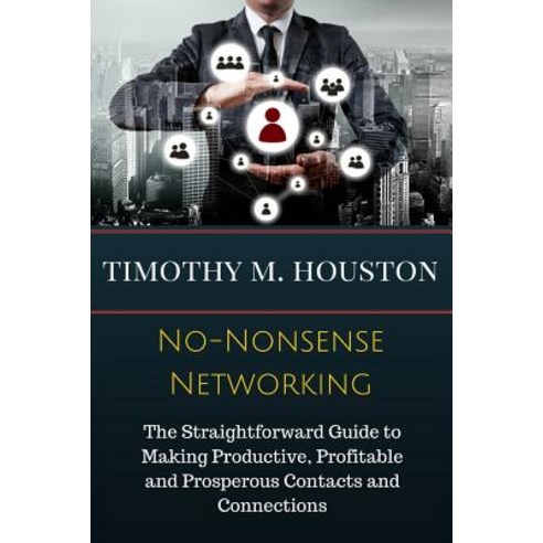No-Nonsense Networking: The Straightforward Guide to Making Productive Profitable and Prosperous Cont..., Houston-CB Group, Incorporated