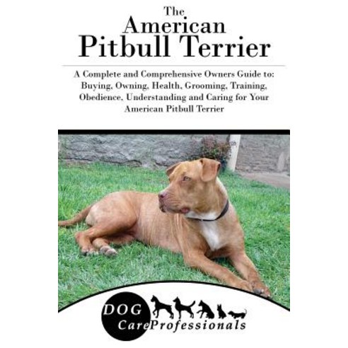 The American Pitbull Terrier: A Complete and Comprehensive Owners Guide To: Buying Owning Health Gr..., Createspace Independent Publishing Platform