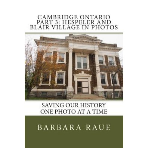 Cambridge Ontario Part 3: Hespeler and Blair Village in Photos: Saving Our History One Photo at a Time, Createspace Independent Publishing Platform