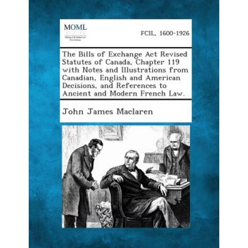 The Bills of Exchange ACT Revised Statutes of Canada Chapter 119 with Notes and Illustrations from Ca..., Gale, Making of Modern Law