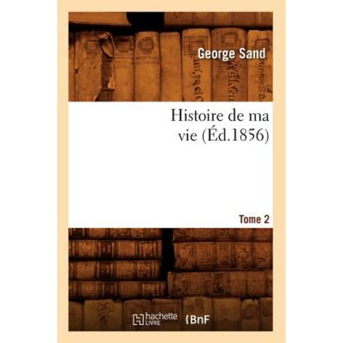 Histoire de Ma Vie. Tome 2 (A0/00d.1856), Hachette Livre - Bnf