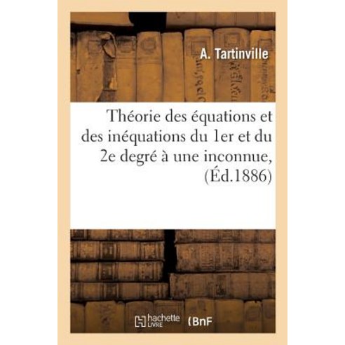 Theorie Des Equations Et Des Inequations Du 1er Et Du 2e Degre a Une Inconnue A L''Usage: Des Aspirant..., Hachette Livre - Bnf