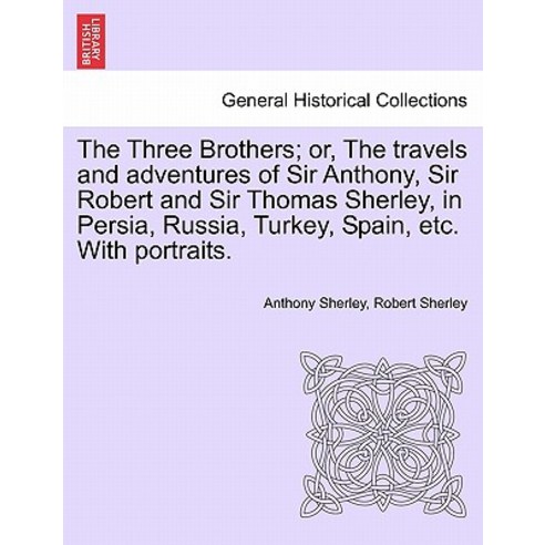 The Three Brothers; Or the Travels and Adventures of Sir Anthony Sir Robert and Sir Thomas Sherley ..., British Library, Historical Print Editions