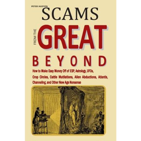 Scams from the Great Beyond: How to Make Easy Money Off of ESP Astrology UFOs Crop Circles Cattle ..., Createspace Independent Publishing Platform
