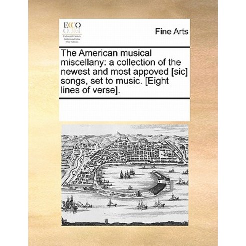 The American Musical Miscellany: A Collection of the Newest and Most Appoved [Sic] Songs Set to Music..., Gale Ecco, Print Editions