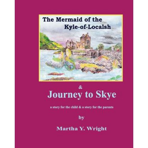 The Mermaid of the Kyle-Of-Localsh & Journey to Skye: A Story for the Child & a Story for the Parents, Createspace Independent Publishing Platform