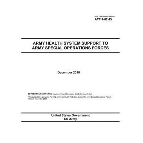 Army Techniques Publication Atp 4-02.43 Army Health System Support to Army Special Operations Forces D..., Createspace Independent Publishing Platform