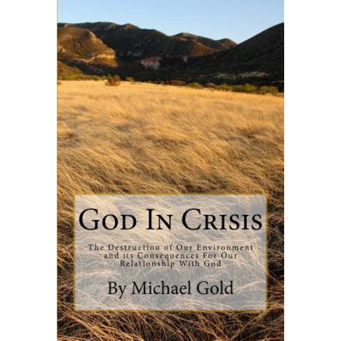 God in Crisis: The Destruction of Our Environment and Its Consequences for Our Relationship with God, Createspace Independent Publishing Platform