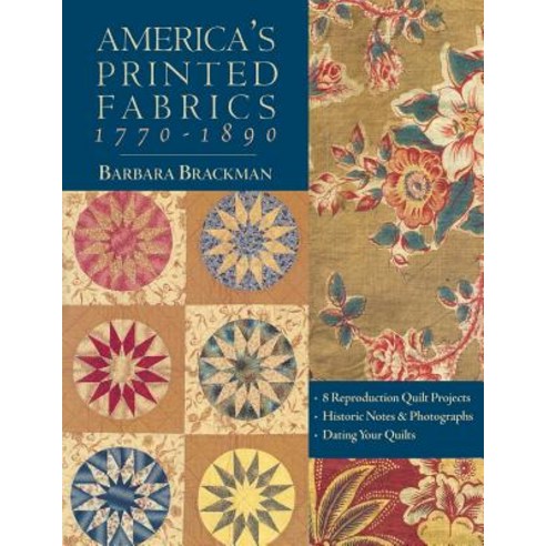 America''s Printed Fabrics 1770-1890. - 8 Reproduction Quilt Projects - Historic Notes & Photographs - ..., C&T Publishing