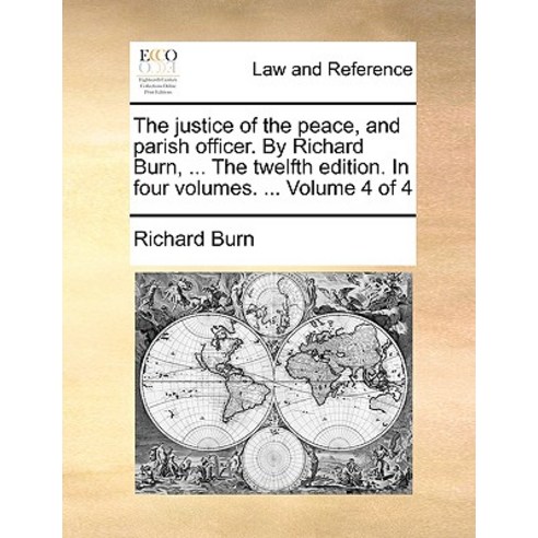 The Justice of the Peace and Parish Officer. by Richard Burn ... the Twelfth Edition. in Four Volume..., Gale Ecco, Print Editions