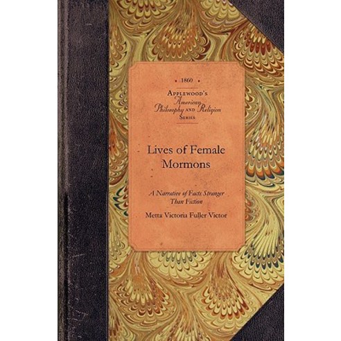 Lives of Female Mormons: A Narrative of Facts Stranger Than Fiction, Applewood Books