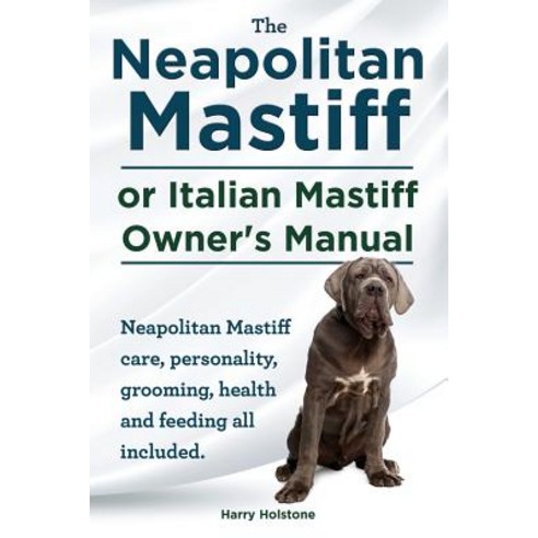 The Neapolitan Mastiff or Italian Mastiff Owner''s Manual. Neapolitan Mastiff Care Personality Groomi..., Imb Publishing