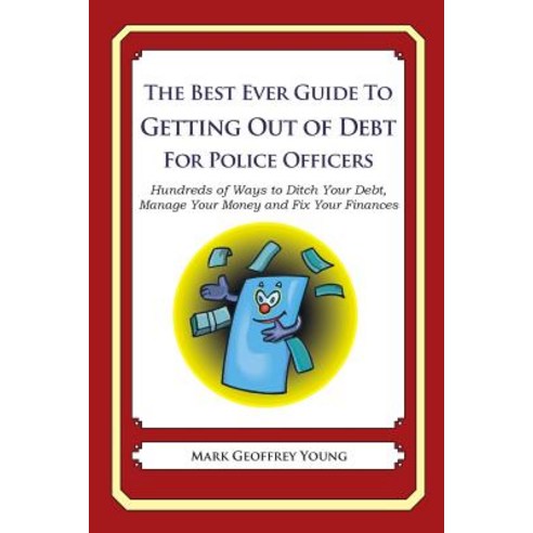 The Best Ever Guide to Getting Out of Debt for Police Officers: Hundreds of Ways to Ditch Your Debt M..., Createspace