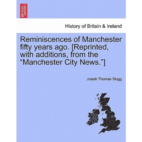Reminiscences of Manchester Fifty Years Ago. [Reprinted with Additions from the "Manchester City New..., British Library, Historical Print Editions