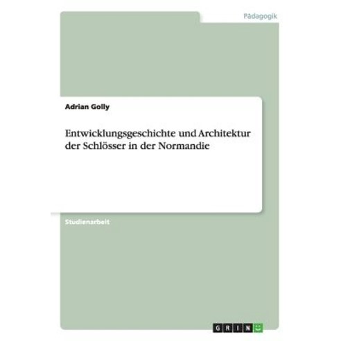 Entwicklungsgeschichte Und Architektur Der Schlosser in Der Normandie, Grin Publishing