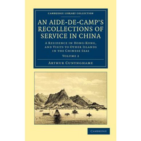 An Aide-de-Camp`s Recollections of Service in China:"A Residence in Hong-Kong and Visits to Ot..., Cambridge University Press