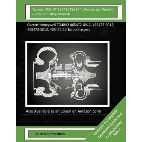 Yanmar 4ch-Dt 12741618041 Turbocharger Rebuild Guide and Shop Manual: Garrett Honeywell To4b82 465472-..., Createspace Independent Publishing Platform