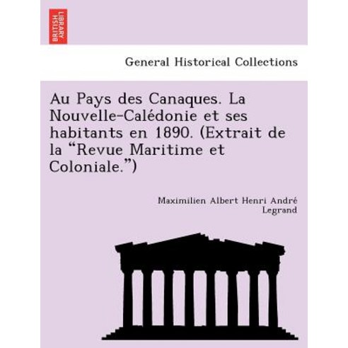 Au Pays Des Canaques. La Nouvelle-Cale Donie Et Ses Habitants En 1890. (Extrait de La "Revue Maritime ..., British Library, Historical Print Editions