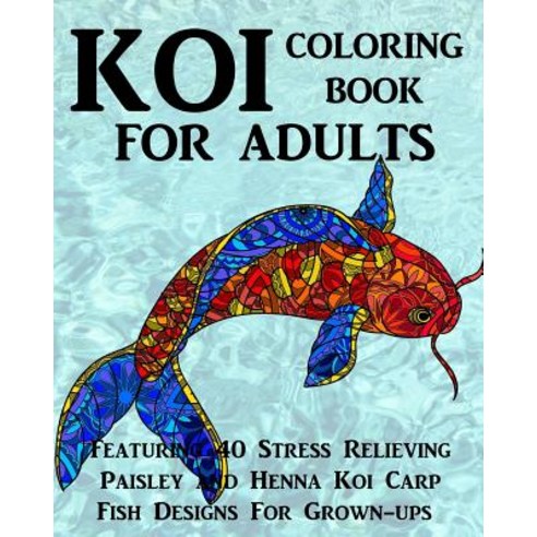 Koi Coloring Book for Adults: Featuring 40 Stress Relieving Paisley and Henna Koi Carp Fish Designs fo..., Createspace Independent Publishing Platform