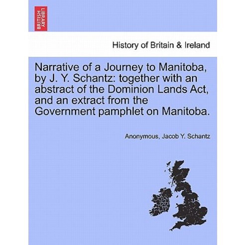 Narrative of a Journey to Manitoba by J. Y. Schantz: Together with an Abstract of the Dominion Lands ..., British Library, Historical Print Editions