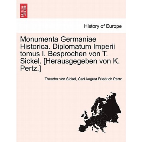 Monumenta Germaniae Historica. Diplomatum Imperii Tomus I. Besprochen Von T. Sickel. [Herausgegeben Vo..., British Library, Historical Print Editions