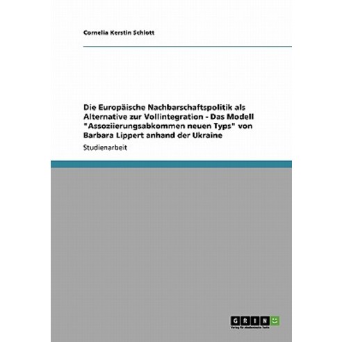 Die Europaische Nachbarschaftspolitik ALS Alternative Zur Vollintegration - Das Modell Assoziierungsab..., Grin Publishing