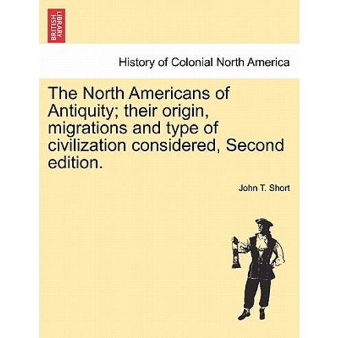 The North Americans of Antiquity; Their Origin Migrations and Type of Civilization Considered Second..., British Library, Historical Print Editions