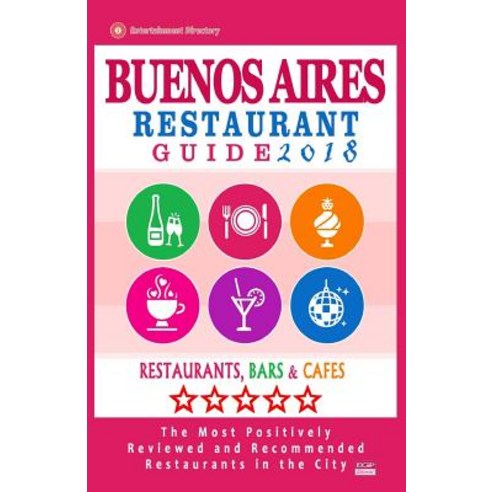 Buenos Aires Restaurant Guide 2018: Best Rated Restaurants in Buenos Aires Argentina - 500 Restaurant..., Createspace Independent Publishing Platform