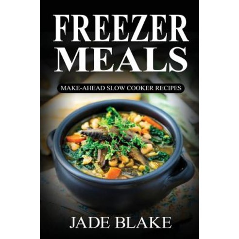 Freezer Meals: Make-Ahead Slow Cooker Recipes: Top 225+ Quick & Easy Meals for Busy Families Including..., Createspace Independent Publishing Platform