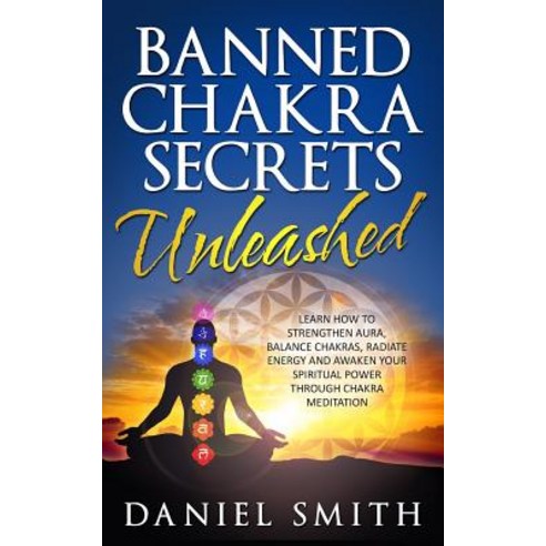 Banned Chakra Secrets Unleashed: Learn How to Strengthen Aura Balance Chakras Radiate Energy and Awa..., Createspace Independent Publishing Platform