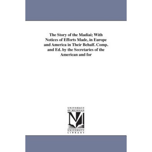The Story of the Madiai; With Notices of Efforts Made in Europe and America in Their Behalf. Comp. an..., University of Michigan Library