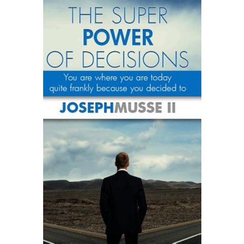 The Super Power of Decisions: You Are Where You Are Today - Quite Frankly Because You Decided to Pape..., Createspace Independent Publishing Platform