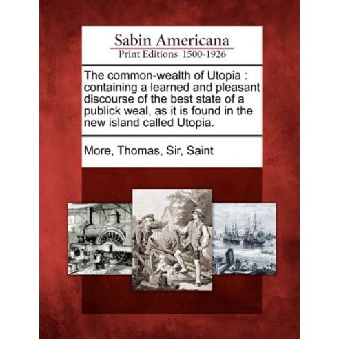 The Common-Wealth of Utopia: Containing a Learned and Pleasant Discourse of the Best State of a Public..., Gale Ecco, Sabin Americana