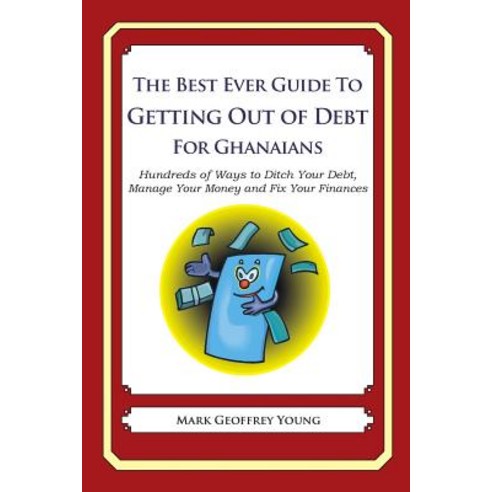 The Best Ever Guide to Getting Out of Debt for Ghanaians: Hundreds of Ways to Ditch Your Debt Manage ..., Createspace Independent Publishing Platform