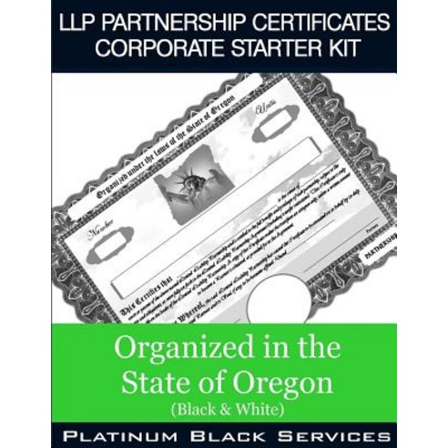 Llp Partnership Certificates Corporate Starter Kit: Organized in the State of Oregon (Black & White), Createspace Independent Publishing Platform