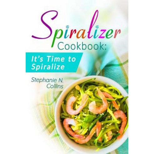 Spiralizer Cookbook: It''s Time to Spiralize: Includes Low Carb Vegetable Noodle Recipes for Weight Los..., Createspace Independent Publishing Platform