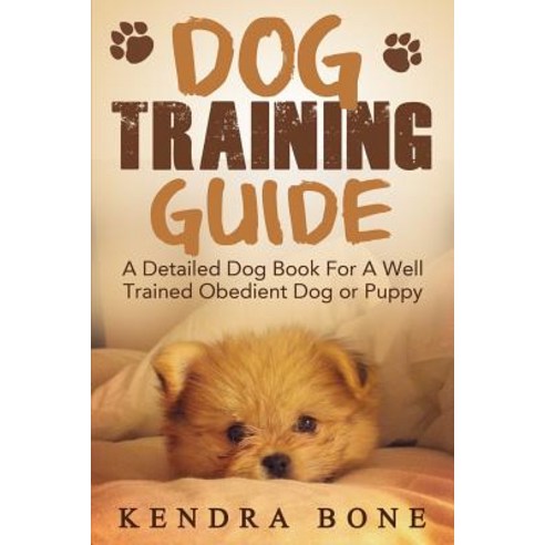 Dog Training Guide: A Detailed Training Dog Book for a Well Trained Obedient Dog or Puppy with Skills ..., Createspace Independent Publishing Platform