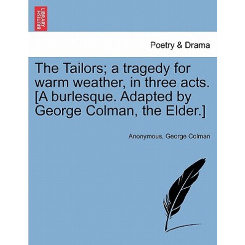 The Tailors; A Tragedy for Warm Weather in Three Acts. [A Burlesque. Adapted by George Colman the El..., British Library, Historical Print Editions