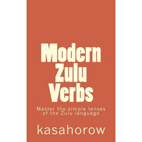 Modern Zulu Verbs: Master the Simple Tenses of the Zulu Language Paperback, Createspace Independent Publishing Platform