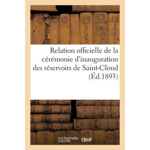Relation Officielle de La Ceremonie D''Inauguration Des Reservoirs de Saint-Cloud A L''Occasion: de L''A..., Hachette Livre Bnf
