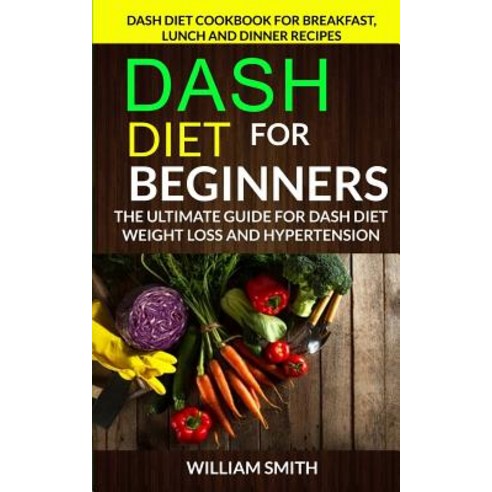 Dash Diet for Beginners: The Ultimate Guide for Dash Diet Weight Loss and Hypertension: Dash Diet Cook..., Createspace Independent Publishing Platform