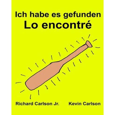 Ich Habe Es Gefunden Lo Encontre: Ein Bilderbuch Fur Kinder Deutsch-Spanisch Kastilisch (Zweisprachige..., Createspace Independent Publishing Platform