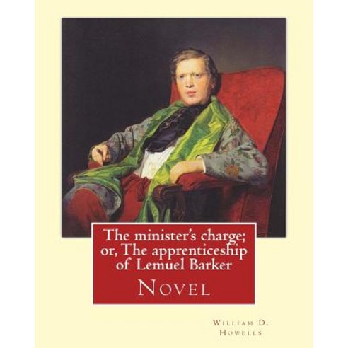 The Minister''s Charge; Or the Apprenticeship of Lemuel Barker (Novel) by: William D. Howells: William..., Createspace Independent Publishing Platform