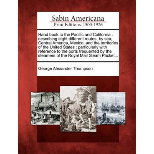 Hand Book to the Pacific and California: Describing Eight Different Routes by Sea Central America M..., Gale, Sabin Americana
