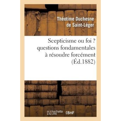 Scepticisme Ou Foi Questions Fondamentales a Resoudre Forcement = Scepticisme Ou Foi Questions Fon..., Hachette Livre - Bnf