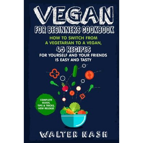 Vegan for Beginners Cookbook: : How to Switch from a Vegetarian to a Vegan 45 Recipes for Yourself an..., Createspace Independent Publishing Platform