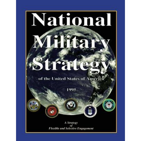 National Military Strategy: Of the United States of America; 1995; A Strategy of Flexible and Selectiv..., Createspace Independent Publishing Platform