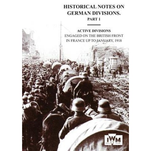 Historical Notes on German Divisions Engaged on the British Front in France Up to January 1918. Part 1..., Naval & Military Press